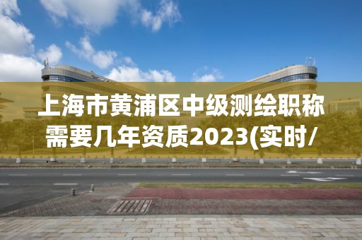 上海市黃浦區(qū)中級(jí)測(cè)繪職稱需要幾年資質(zhì)2023(實(shí)時(shí)/更新中)