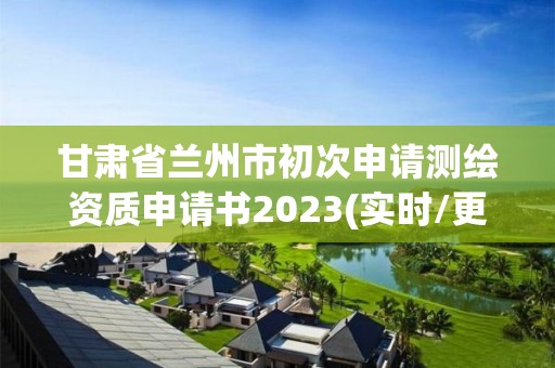 甘肅省蘭州市初次申請測繪資質申請書2023(實時/更新中)