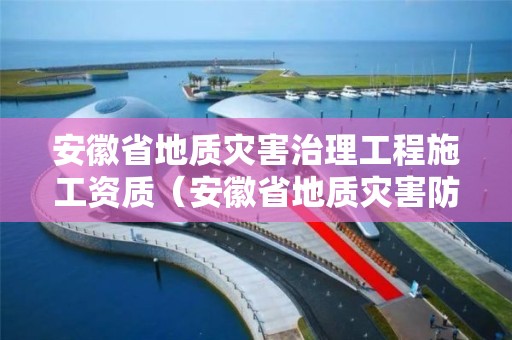 安徽省地質災害治理工程施工資質（安徽省地質災害防治管理辦法）