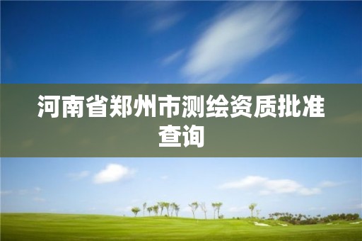 河南省鄭州市測繪資質批準查詢