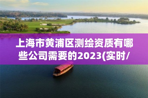 上海市黃浦區測繪資質有哪些公司需要的2023(實時/更新中)