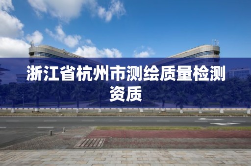 浙江省杭州市測繪質量檢測資質