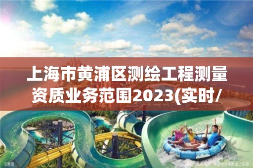 上海市黃浦區測繪工程測量資質業務范圍2023(實時/更新中)