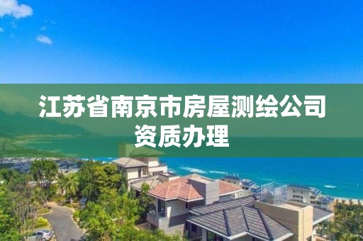 江蘇省南京市房屋測繪公司資質辦理