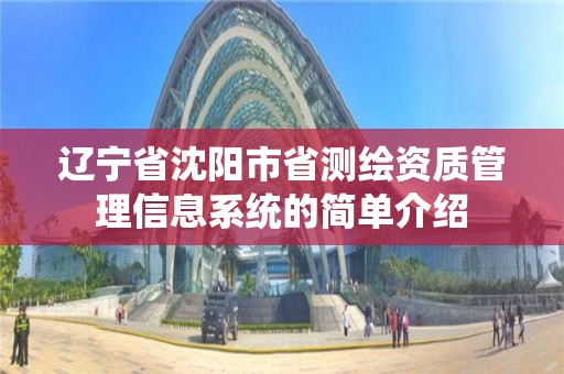 遼寧省沈陽市省測繪資質管理信息系統的簡單介紹