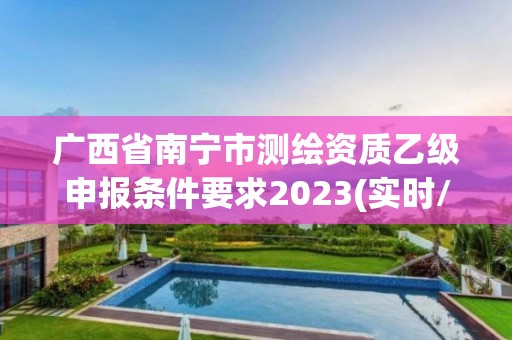 廣西省南寧市測繪資質乙級申報條件要求2023(實時/更新中)