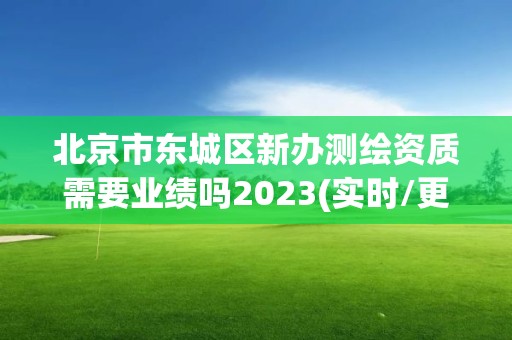 北京市東城區新辦測繪資質需要業績嗎2023(實時/更新中)