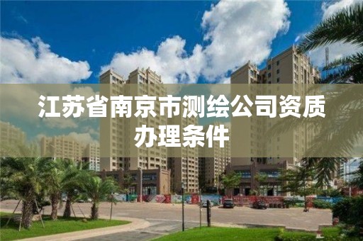 江蘇省南京市測繪公司資質辦理條件