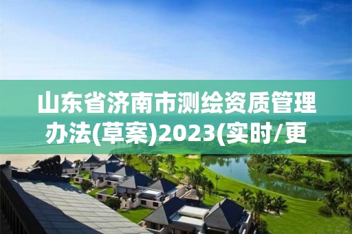 山東省濟南市測繪資質管理辦法(草案)2023(實時/更新中)