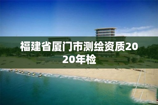 福建省廈門市測繪資質2020年檢