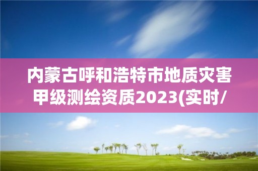 內蒙古呼和浩特市地質災害甲級測繪資質2023(實時/更新中)