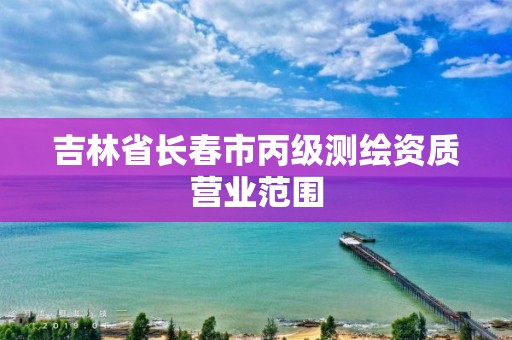 吉林省長春市丙級測繪資質營業范圍