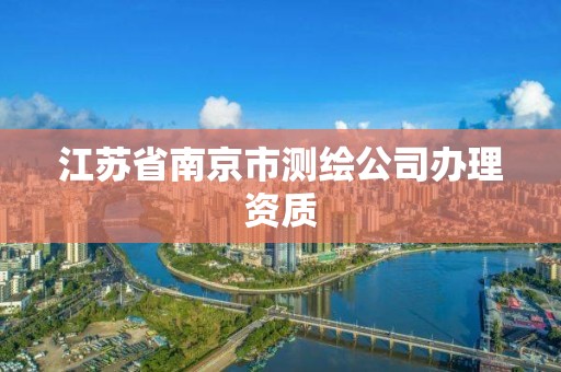 江蘇省南京市測繪公司辦理資質