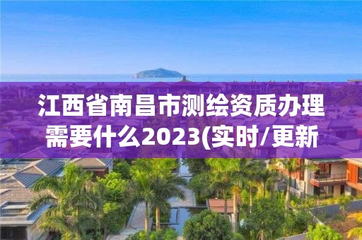 江西省南昌市測繪資質辦理需要什么2023(實時/更新中)