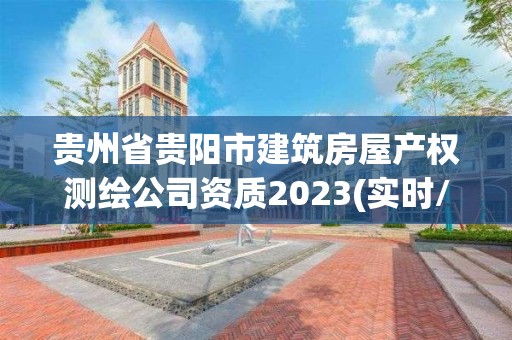 貴州省貴陽市建筑房屋產權測繪公司資質2023(實時/更新中)