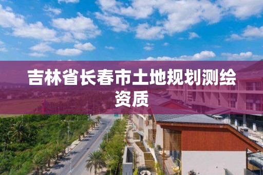 吉林省長春市土地規劃測繪資質