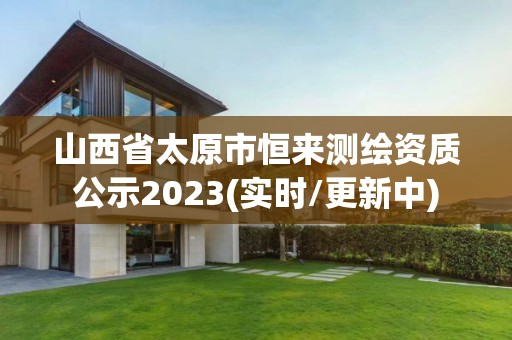 山西省太原市恒來測繪資質(zhì)公示2023(實時/更新中)