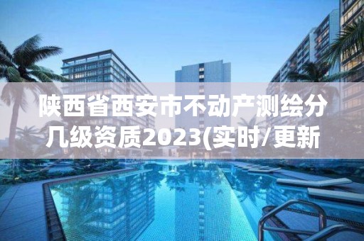 陜西省西安市不動產測繪分幾級資質2023(實時/更新中)