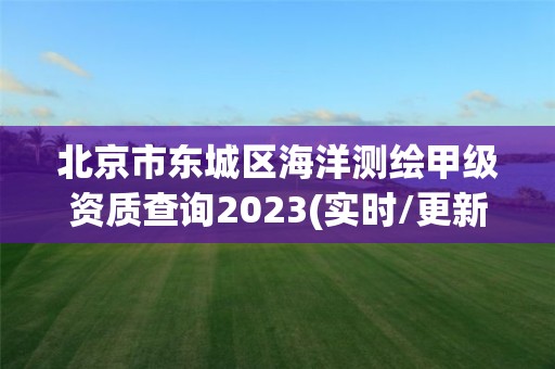 北京市東城區(qū)海洋測(cè)繪甲級(jí)資質(zhì)查詢2023(實(shí)時(shí)/更新中)