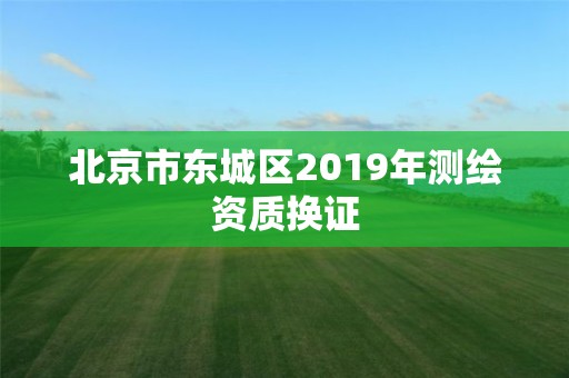 北京市東城區(qū)2019年測(cè)繪資質(zhì)換證