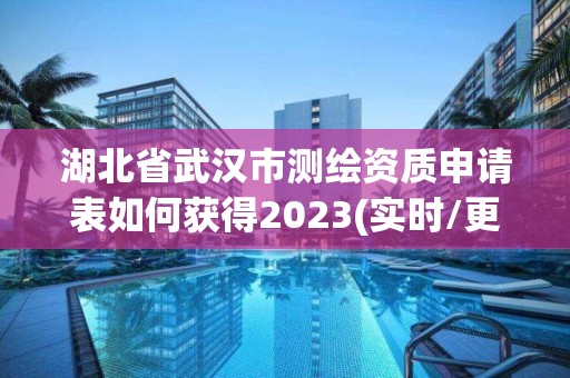 湖北省武漢市測繪資質申請表如何獲得2023(實時/更新中)