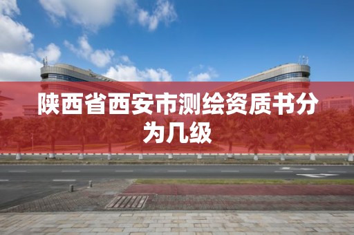 陜西省西安市測繪資質書分為幾級