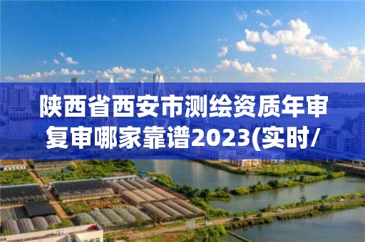 陜西省西安市測繪資質(zhì)年審復審哪家靠譜2023(實時/更新中)