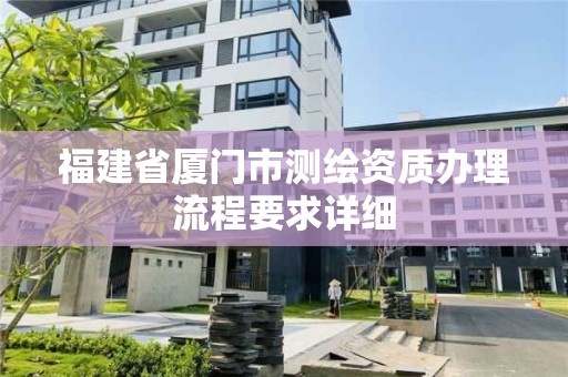 福建省廈門市測繪資質辦理流程要求詳細