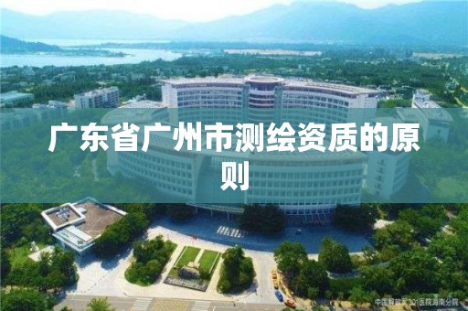 廣東省廣州市測(cè)繪資質(zhì)的原則