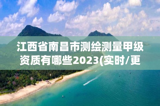 江西省南昌市測繪測量甲級資質有哪些2023(實時/更新中)