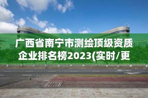 廣西省南寧市測繪頂級資質(zhì)企業(yè)排名榜2023(實(shí)時/更新中)