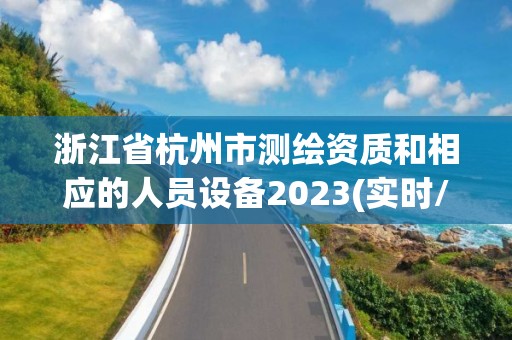 浙江省杭州市測繪資質和相應的人員設備2023(實時/更新中)