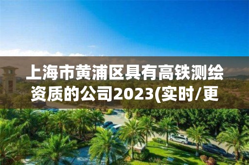 上海市黃浦區具有高鐵測繪資質的公司2023(實時/更新中)