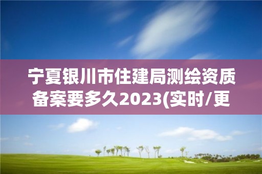 寧夏銀川市住建局測繪資質備案要多久2023(實時/更新中)