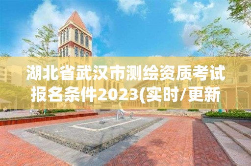 湖北省武漢市測繪資質考試報名條件2023(實時/更新中)