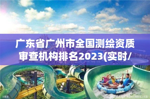 廣東省廣州市全國測繪資質審查機構排名2023(實時/更新中)