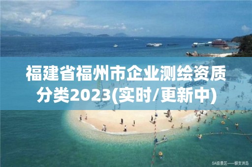 福建省福州市企業(yè)測繪資質(zhì)分類2023(實(shí)時(shí)/更新中)