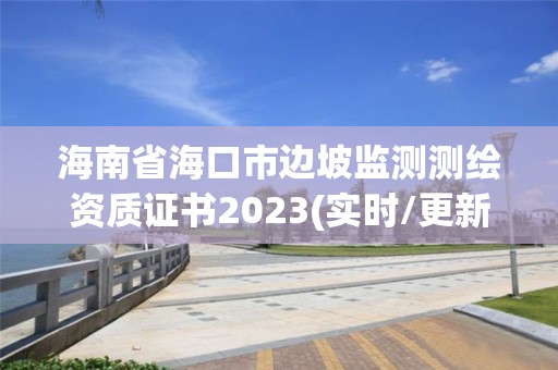 海南省海口市邊坡監測測繪資質證書2023(實時/更新中)