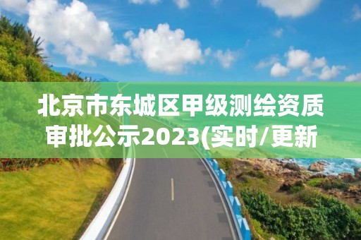 北京市東城區(qū)甲級測繪資質(zhì)審批公示2023(實時/更新中)