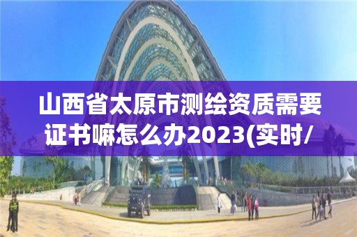 山西省太原市測(cè)繪資質(zhì)需要證書嘛怎么辦2023(實(shí)時(shí)/更新中)