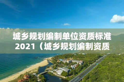 城鄉規劃編制單位資質標準2021（城鄉規劃編制資質范圍）