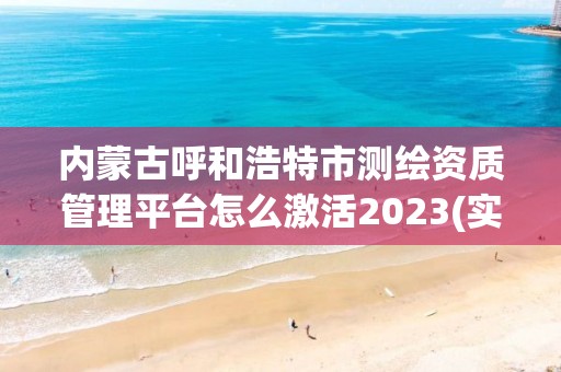 內蒙古呼和浩特市測繪資質管理平臺怎么激活2023(實時/更新中)