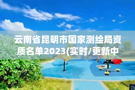 云南省昆明市國家測繪局資質(zhì)名單2023(實時/更新中)