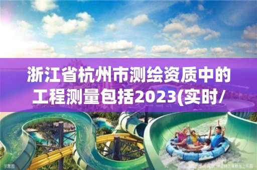 浙江省杭州市測繪資質中的工程測量包括2023(實時/更新中)