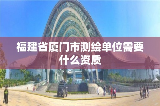 福建省廈門市測繪單位需要什么資質(zhì)