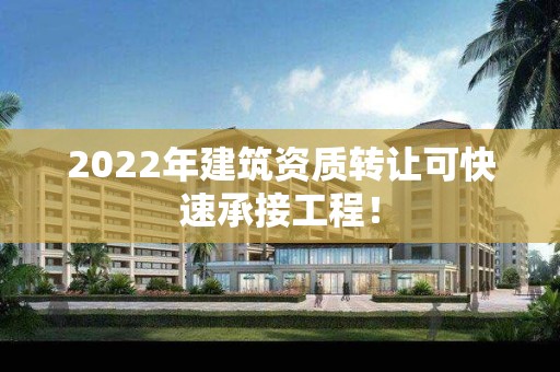 2022年建筑資質轉讓可快速承接工程！