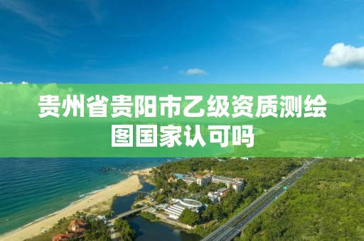 貴州省貴陽市乙級資質(zhì)測繪圖國家認(rèn)可嗎