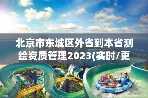 北京市東城區外省到本省測繪資質管理2023(實時/更新中)