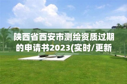 陜西省西安市測(cè)繪資質(zhì)過(guò)期的申請(qǐng)書(shū)2023(實(shí)時(shí)/更新中)