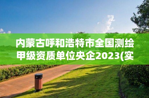 內(nèi)蒙古呼和浩特市全國測(cè)繪甲級(jí)資質(zhì)單位央企2023(實(shí)時(shí)/更新中)